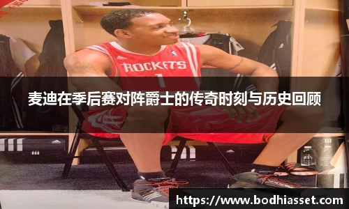 麦迪在季后赛对阵爵士的传奇时刻与历史回顾