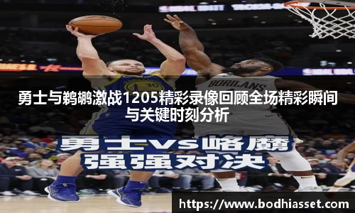 勇士与鹈鹕激战1205精彩录像回顾全场精彩瞬间与关键时刻分析