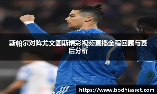 斯帕尔对阵尤文图斯精彩视频直播全程回顾与赛后分析