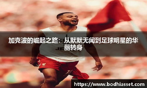 加克波的崛起之路：从默默无闻到足球明星的华丽转身